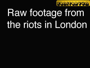 Raw Footage From the Riots in London